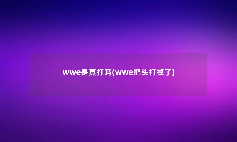 wwe是真打吗(wwe把头打掉了)