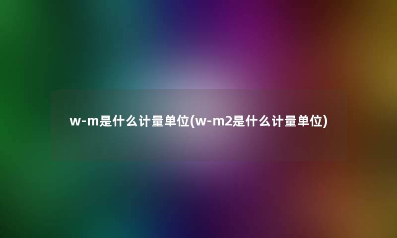 w-m是什么计量单位(w-m2是什么计量单位)