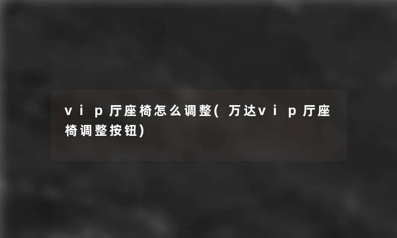 vip厅座椅怎么调整(万达vip厅座椅调整按钮)