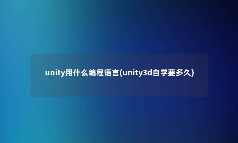 unity用什么编程语言(unity3d自学要多久)