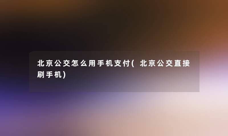 北京公交怎么用手机支付(北京公交直接刷手机) 北京公交怎么用手机支付(北京公交直接刷手机)