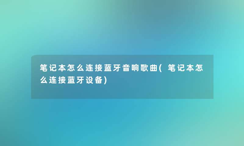 笔记本怎么连接蓝牙音响歌曲(笔记本怎么连接蓝牙设备)