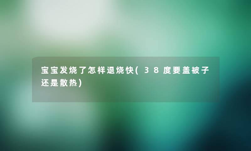 宝宝发烧了怎样退烧快(38度要盖被子还是散热)