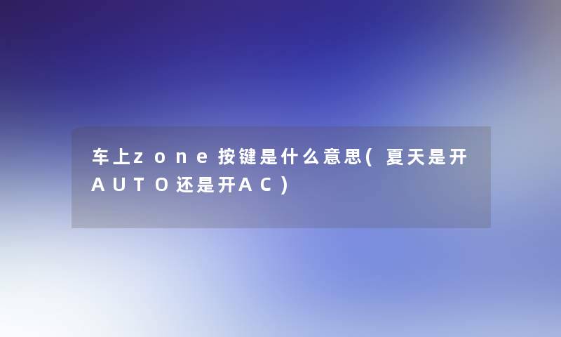 车上zone按键是什么意思(夏天是开AUTO还是开AC)