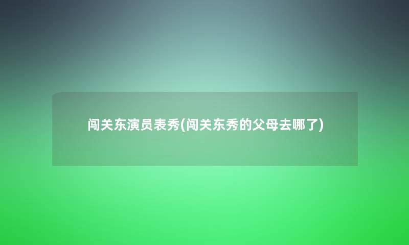 闯关东演员表秀(闯关东秀的父母去哪了)