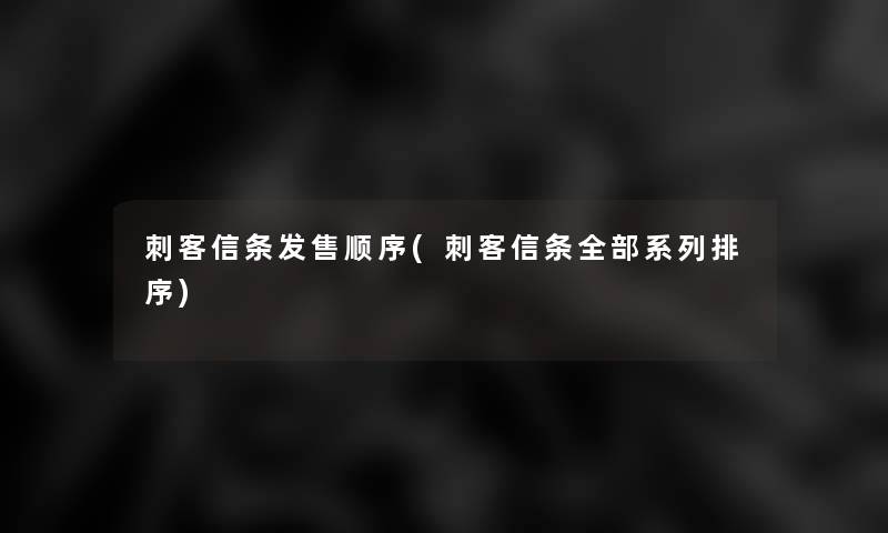 刺客信条发售顺序(刺客信条整理的系列排序)