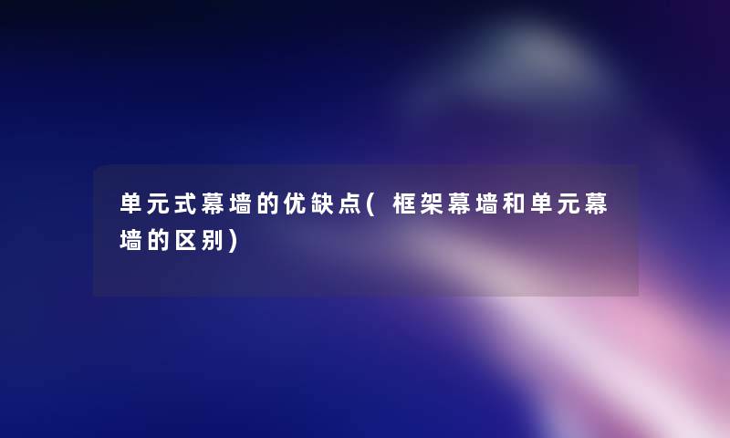 单元式幕墙的优缺点(框架幕墙和单元幕墙的区别)