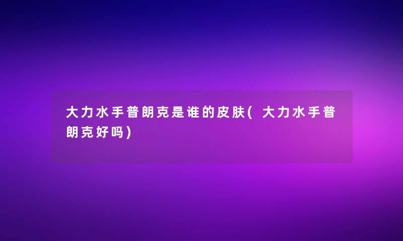 大力水手普朗克是谁的皮肤(大力水手普朗克好吗)