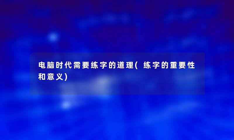 电脑时代需要练字的道理(练字的重要性和意义)