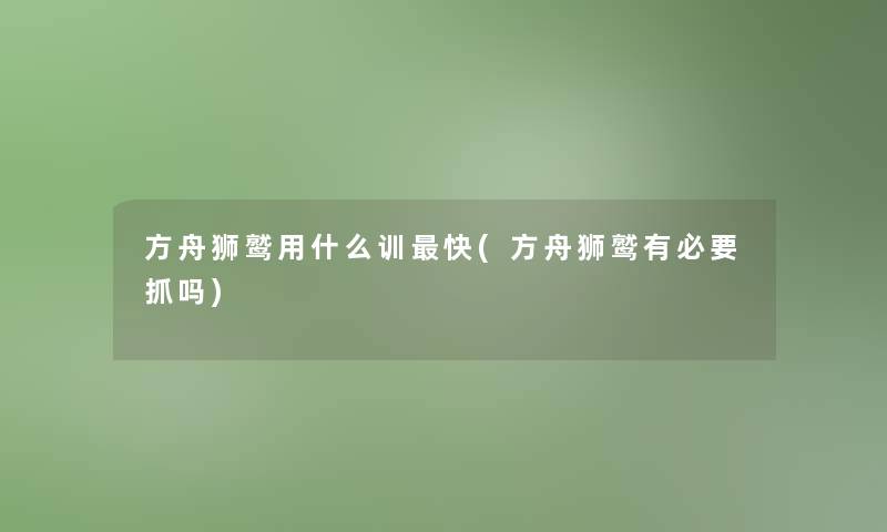 方舟狮鹫用什么训快(方舟狮鹫有必要抓吗)