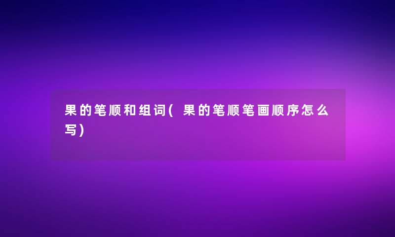 果的笔顺和组词(果的笔顺笔画顺序怎么写)