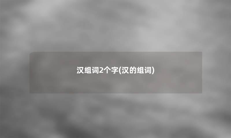 汉组词2个字(汉的组词)