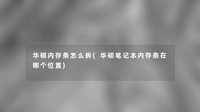 华硕内存条怎么拆(华硕笔记本内存条在哪个位置)