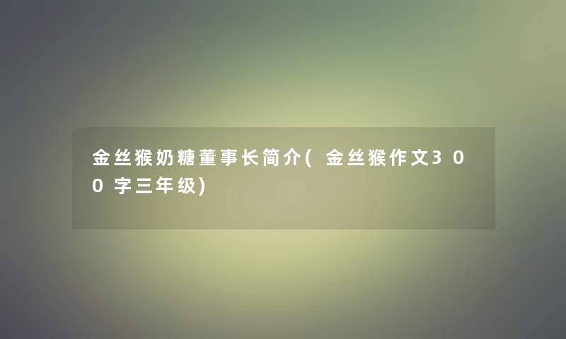 金丝猴奶糖董事长想象中哈简介(金丝猴作文300字三年级)