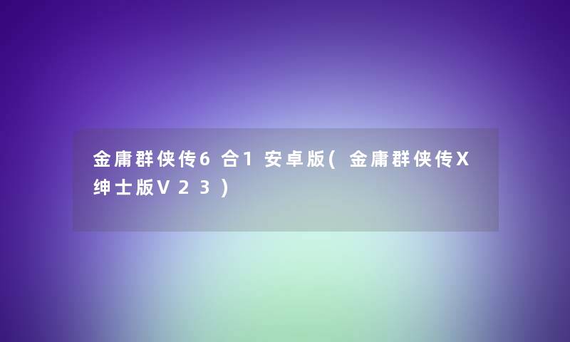 金庸群侠传6合1安卓版(金庸群侠传X绅士版V23)