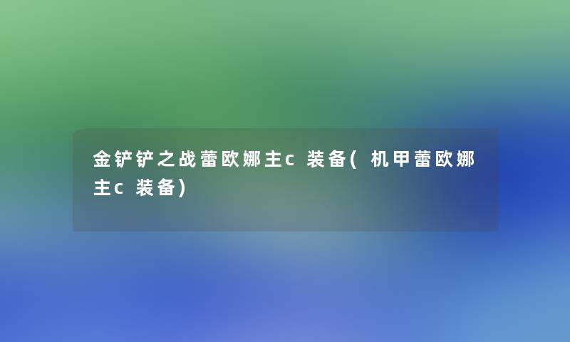 金铲铲之战蕾欧娜主c装备(机甲蕾欧娜主c装备)