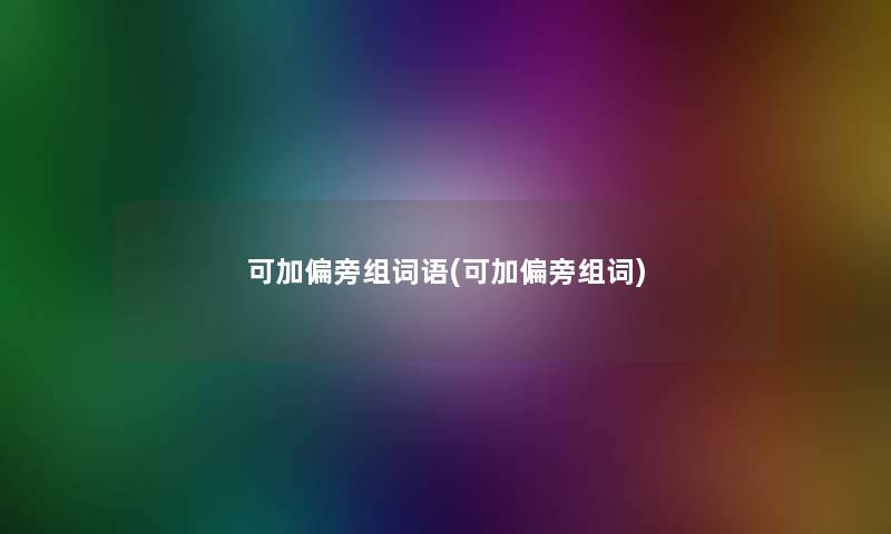 可加偏旁组词语(可加偏旁组词) 可加偏旁组词语(可加偏旁组词)