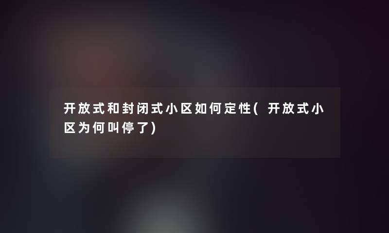 开放式和封闭式小区如何定性(开放式小区为何叫停了)