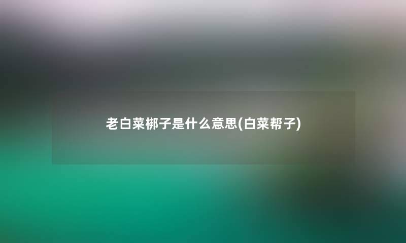 老白菜梆子是什么意思(白菜帮子)