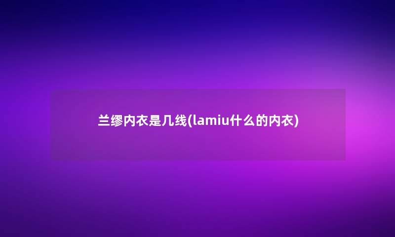 兰缪内衣是几线(lamiu什么的内衣)