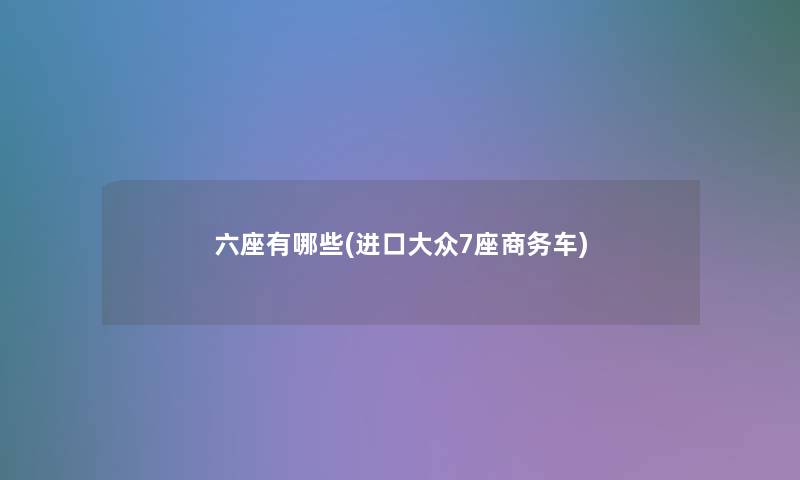 六座有哪些(进口大众7座商务车) 六座有哪些(进口大众7座商务车)