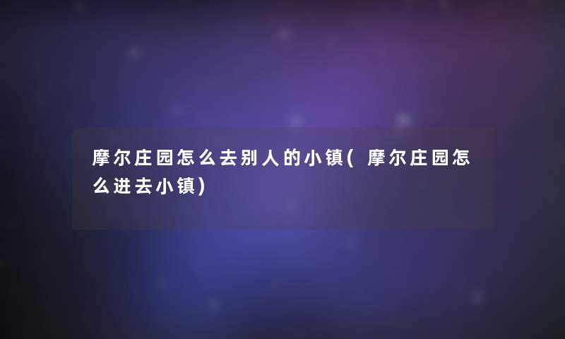 摩尔庄园怎么去别人的小镇(摩尔庄园怎么进去小镇)