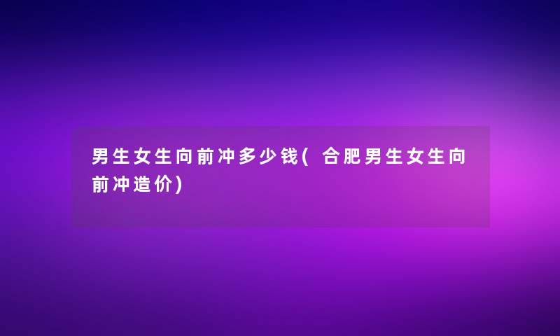 男生女生向前冲多少钱(合肥男生女生向前冲造价)