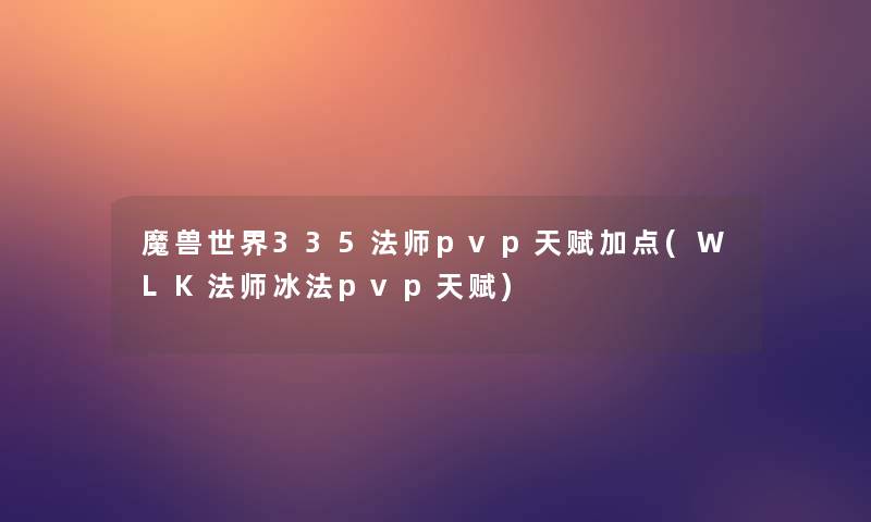 魔兽世界335法师pvp天赋加点(WLK法师冰法pvp天赋)