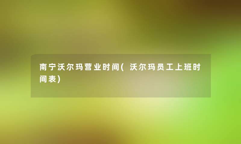 南宁沃尔玛营业时间(沃尔玛员工上班时间表)