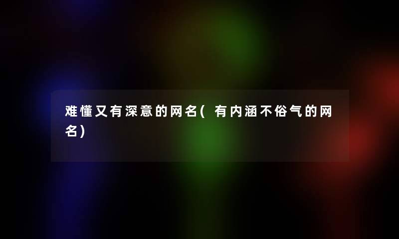 难懂又有深意的网名(有内涵不俗气的网名)