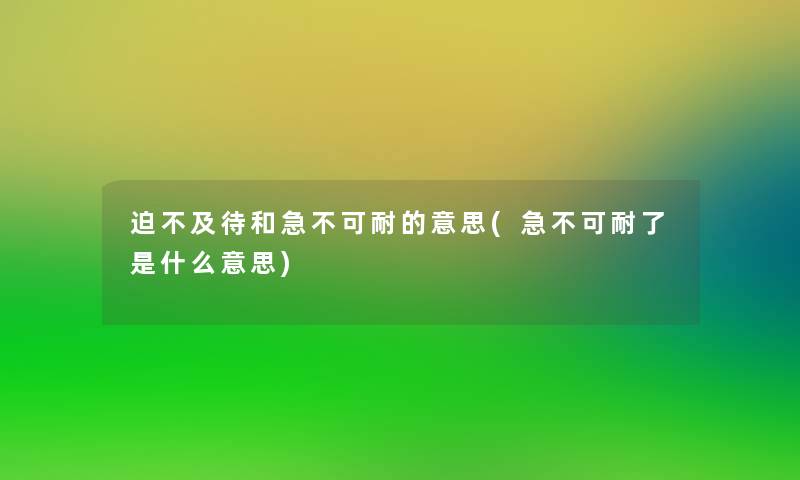 迫不及待和急不可耐的意思(急不可耐了是什么意思)