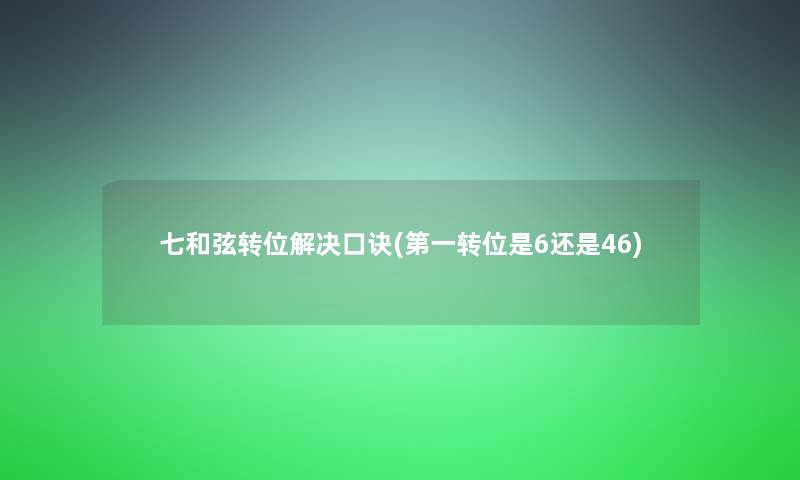 七和弦转位解决口诀(第一转位是6还是46)