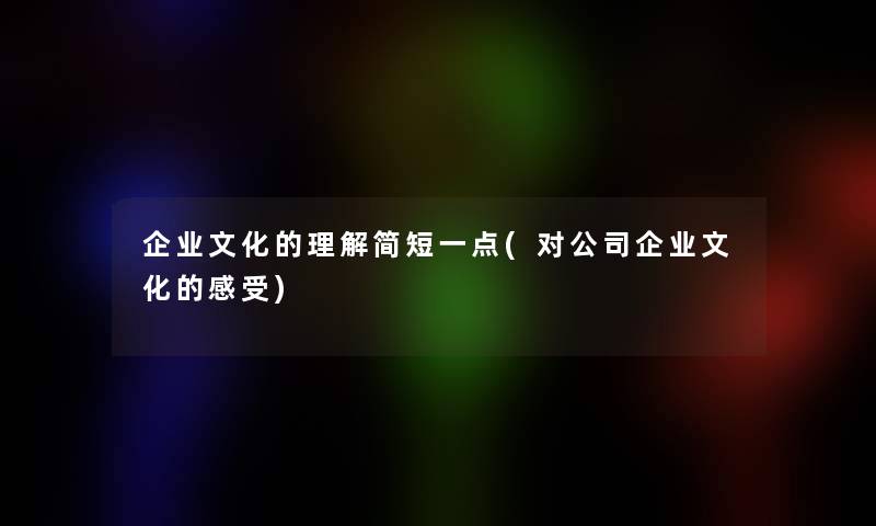 企业文化的理解简短一点(对公司企业文化的感受)