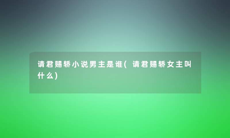 请君赐轿小说男主是谁(请君赐轿女主叫什么)