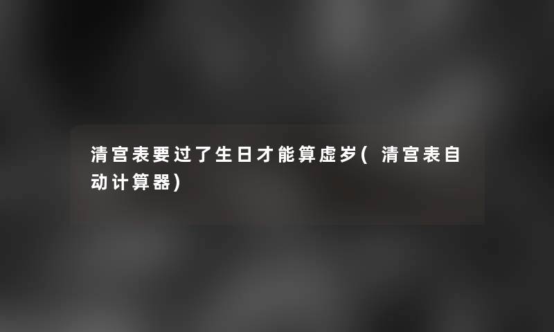 清宫表要过了生日才能算虚岁(清宫表自动计算器)