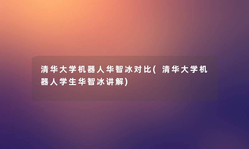 清华大学机器人华智冰对比(清华大学机器人学生华智冰讲解)