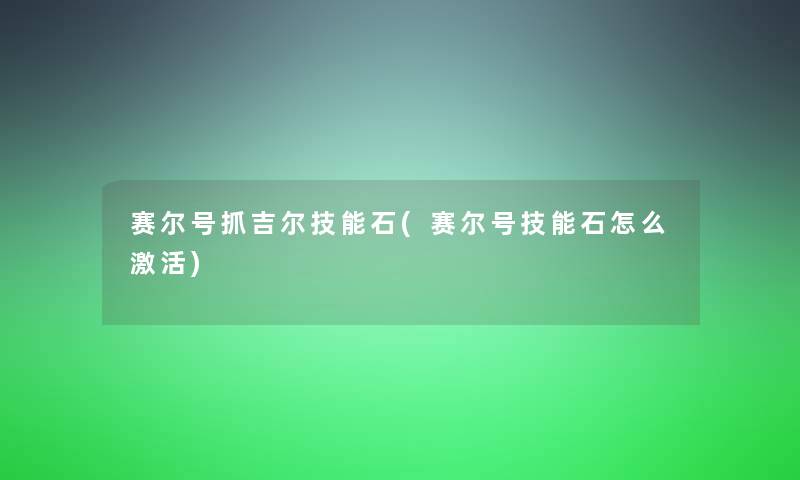 赛尔号抓吉尔技能石(赛尔号技能石怎么激活)