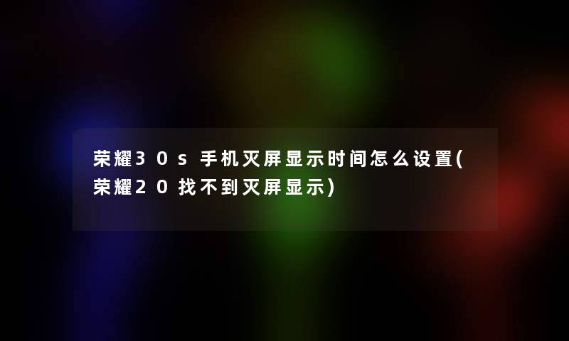 荣耀30s手机灭屏显示时间怎么设置(荣耀20找不到灭屏显示)