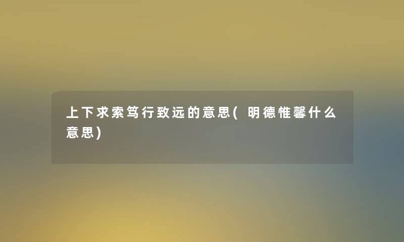 上下求索笃行致远的意思(明德惟馨什么意思)