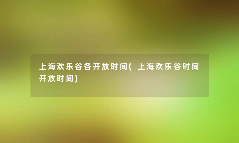 上海欢乐谷各开放时间(上海欢乐谷时间开放时间)