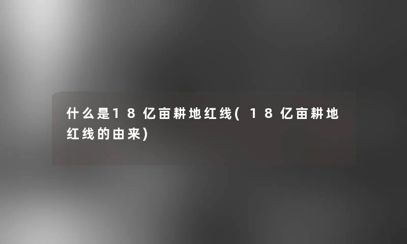 什么是18亿亩耕地红线(18亿亩耕地红线的由来)