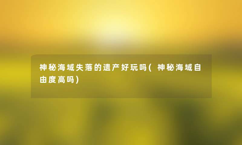 神秘海域失落的遗产好玩吗(神秘海域自由度高吗)