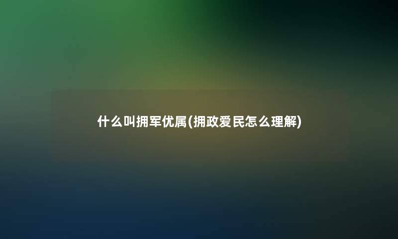 什么叫拥军优属(拥政爱民怎么理解)