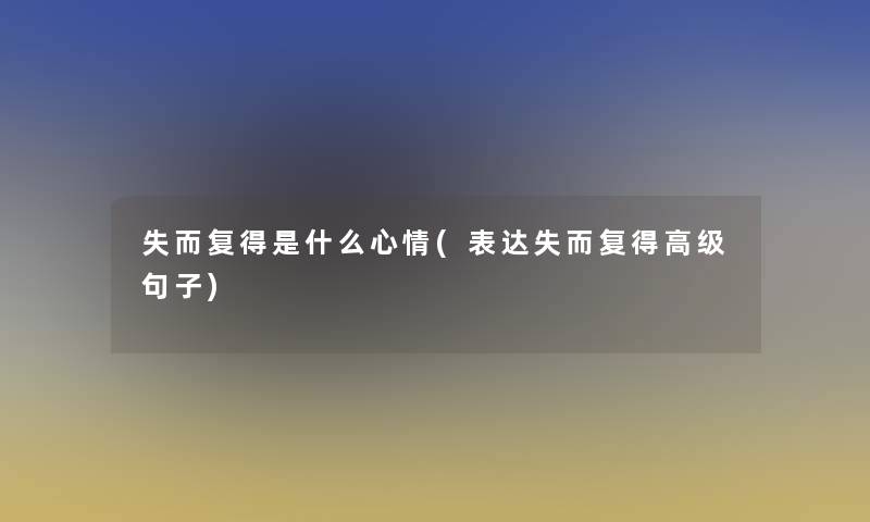 失而复得是什么心情(表达失而复得高级句子)