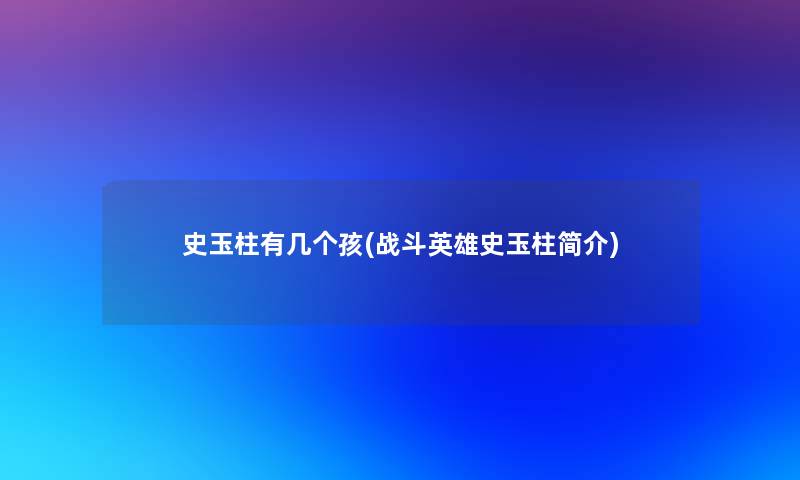 史玉柱有几个孩(战斗英雄史玉柱简介)