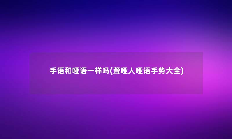 手语和哑语一样吗(聋哑人哑语手势大全)