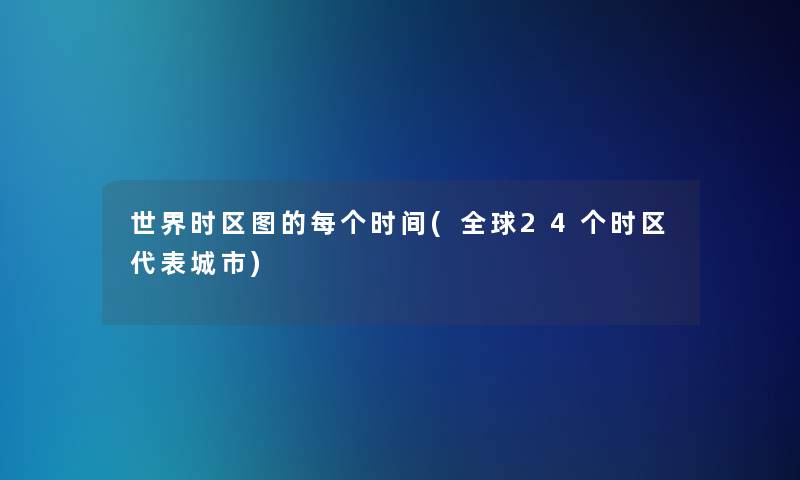 世界时区图的每个时间(全球24个时区代表城市)