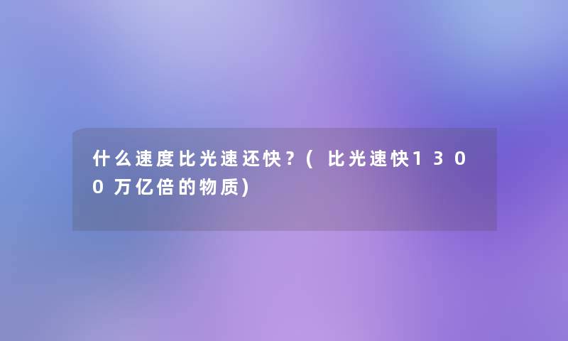 什么速度比光速还快？(比光速快1300万亿倍的物质)