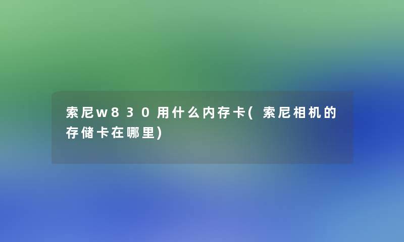 索尼w830用什么内存卡(索尼相机的存储卡在哪里)