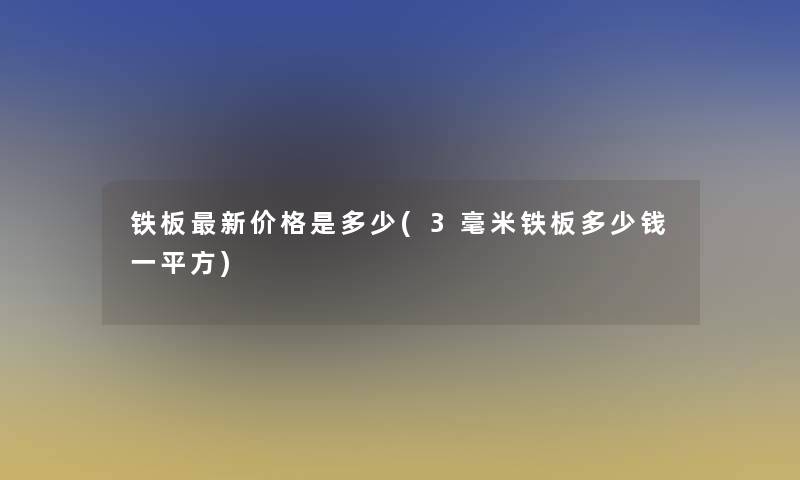 铁板新价格是多少(3毫米铁板多少钱一平方)